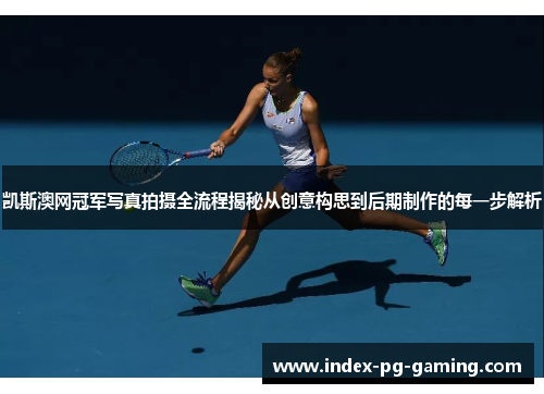凯斯澳网冠军写真拍摄全流程揭秘从创意构思到后期制作的每一步解析