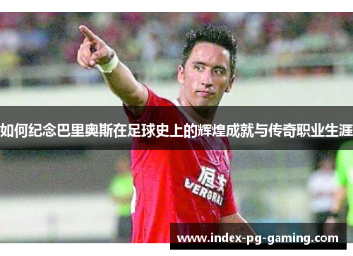 如何纪念巴里奥斯在足球史上的辉煌成就与传奇职业生涯 如何纪念巴里奥斯在足球史上的辉煌成就与传奇职业生涯