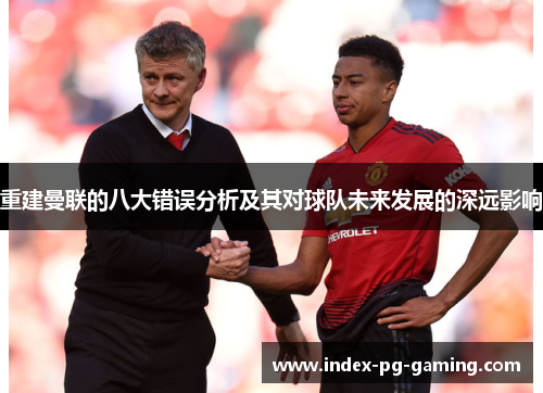 重建曼联的八大错误分析及其对球队未来发展的深远影响