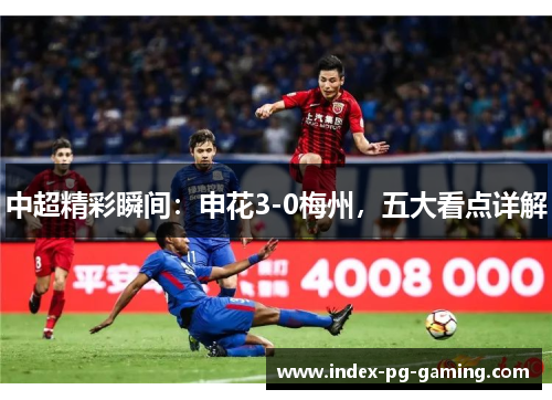 中超精彩瞬间：申花3-0梅州，五大看点详解