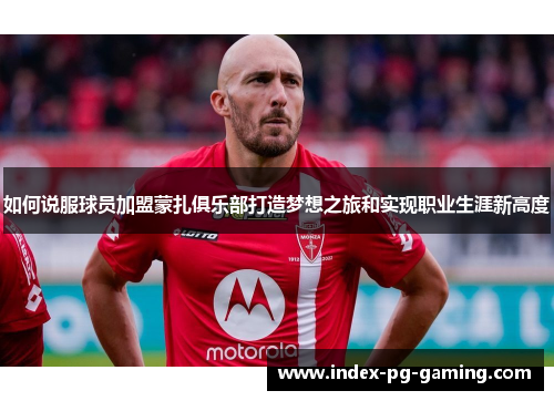 如何说服球员加盟蒙扎俱乐部打造梦想之旅和实现职业生涯新高度