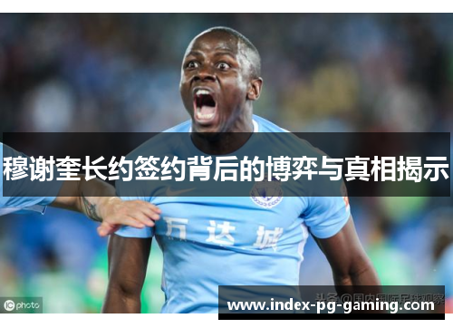 穆谢奎长约签约背后的博弈与真相揭示