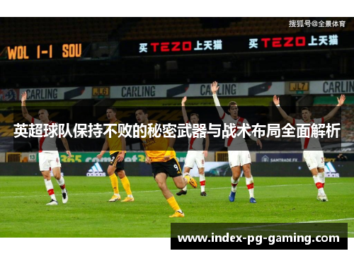 英超球队保持不败的秘密武器与战术布局全面解析 英超球队保持不败的秘密武器与战术布局全面解析