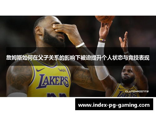 詹姆斯如何在父子关系的影响下被迫提升个人状态与竞技表现
