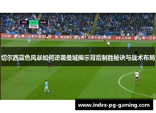 切尔西蓝色风暴如何逆袭曼城揭示背后制胜秘诀与战术布局