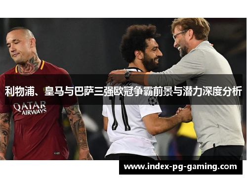 利物浦、皇马与巴萨三强欧冠争霸前景与潜力深度分析