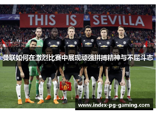 曼联如何在激烈比赛中展现顽强拼搏精神与不屈斗志