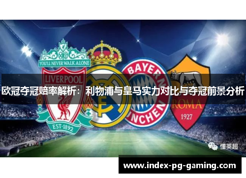 欧冠夺冠赔率解析：利物浦与皇马实力对比与夺冠前景分析