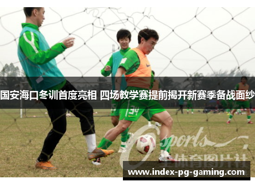 国安海口冬训首度亮相 四场教学赛提前揭开新赛季备战面纱