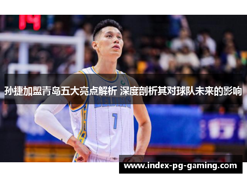 孙捷加盟青岛五大亮点解析 深度剖析其对球队未来的影响 孙捷加盟青岛五大亮点解析 深度剖析其对球队未来的影响