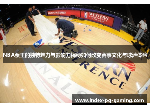 NBA票王的独特魅力与影响力揭秘如何改变赛事文化与球迷体验 NBA票王的独特魅力与影响力揭秘如何改变赛事文化与球迷体验