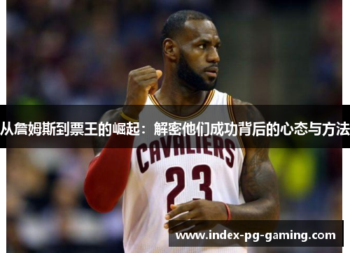 从詹姆斯到票王的崛起：解密他们成功背后的心态与方法
