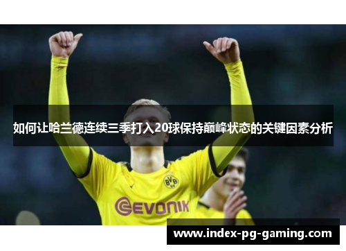 如何让哈兰德连续三季打入20球保持巅峰状态的关键因素分析