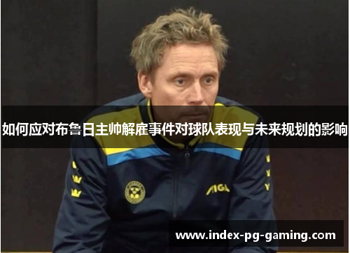 如何应对布鲁日主帅解雇事件对球队表现与未来规划的影响