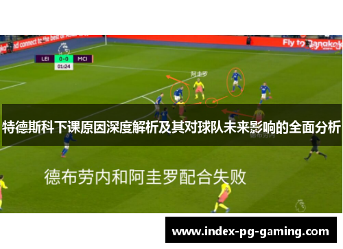 特德斯科下课原因深度解析及其对球队未来影响的全面分析