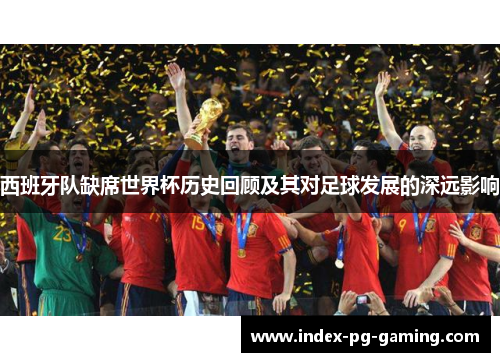西班牙队缺席世界杯历史回顾及其对足球发展的深远影响