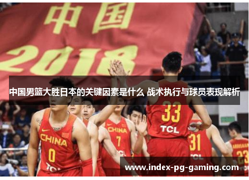 中国男篮大胜日本的关键因素是什么 战术执行与球员表现解析