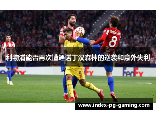 利物浦能否再次遭遇诺丁汉森林的逆袭和意外失利 利物浦能否再次遭遇诺丁汉森林的逆袭和意外失利