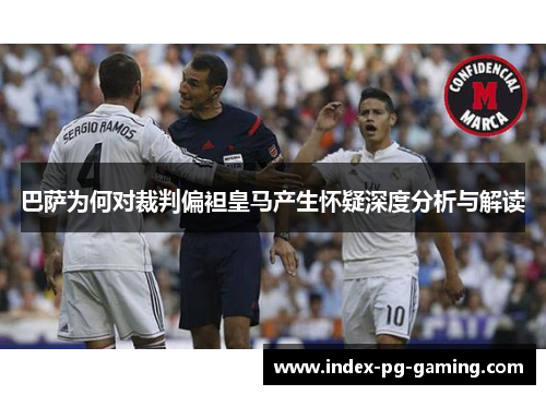 巴萨为何对裁判偏袒皇马产生怀疑深度分析与解读