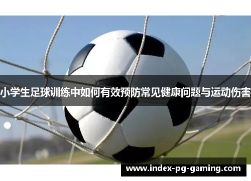 小学生足球训练中如何有效预防常见健康问题与运动伤害