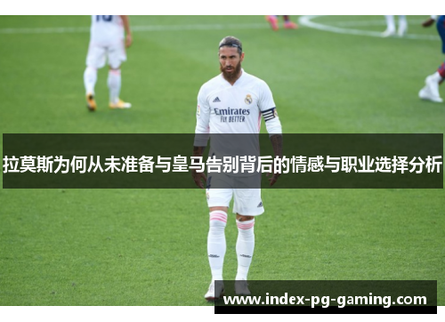 拉莫斯为何从未准备与皇马告别背后的情感与职业选择分析 拉莫斯为何从未准备与皇马告别背后的情感与职业选择分析