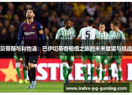 贝蒂斯与利物浦：巴伊切蒂奇租借之旅的未来展望与挑战
