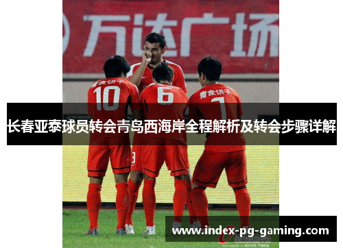 长春亚泰球员转会青岛西海岸全程解析及转会步骤详解