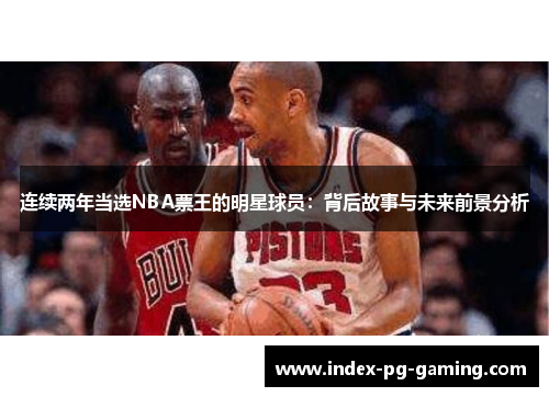 连续两年当选NBA票王的明星球员：背后故事与未来前景分析
