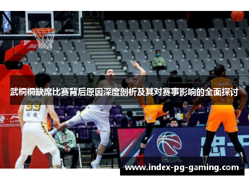 武桐桐缺席比赛背后原因深度剖析及其对赛事影响的全面探讨 武桐桐缺席比赛背后原因深度剖析及其对赛事影响的全面探讨