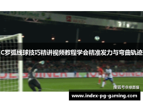 C罗弧线球技巧精讲视频教程学会精准发力与弯曲轨迹 C罗弧线球技巧精讲视频教程学会精准发力与弯曲轨迹