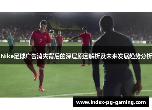 Nike足球广告消失背后的深层原因解析及未来发展趋势分析 Nike足球广告消失背后的深层原因解析及未来发展趋势分析