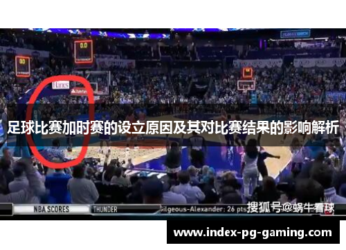 足球比赛加时赛的设立原因及其对比赛结果的影响解析 足球比赛加时赛的设立原因及其对比赛结果的影响解析