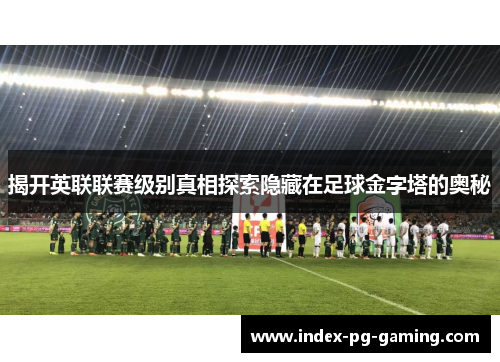 揭开英联联赛级别真相探索隐藏在足球金字塔的奥秘