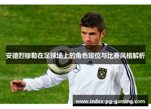 安德烈穆勒在足球场上的角色定位与比赛风格解析