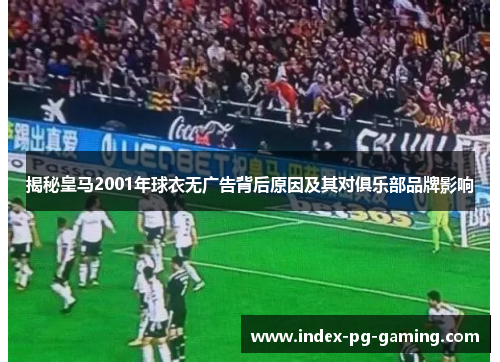 揭秘皇马2001年球衣无广告背后原因及其对俱乐部品牌影响