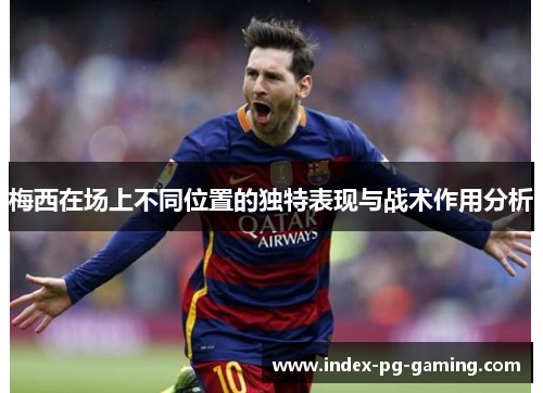 梅西在场上不同位置的独特表现与战术作用分析 梅西在场上不同位置的独特表现与战术作用分析