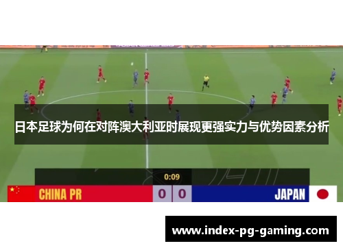 日本足球为何在对阵澳大利亚时展现更强实力与优势因素分析