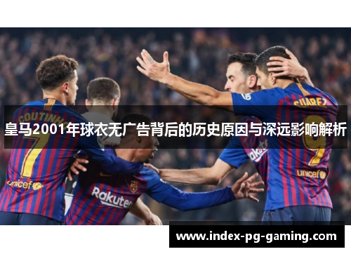 皇马2001年球衣无广告背后的历史原因与深远影响解析