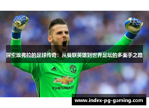 探索埃弗拉的足球传奇：从曼联英雄到世界足坛的多面手之路
