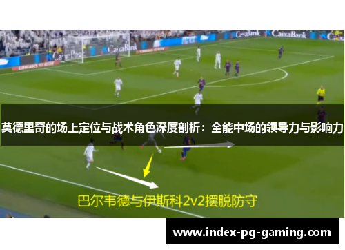 莫德里奇的场上定位与战术角色深度剖析：全能中场的领导力与影响力