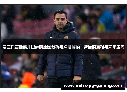 费兰托雷斯离开巴萨的原因分析与深度解读:背后的真相与未来走向 费兰托雷斯离开巴萨的原因分析与深度解读:背后的真相与未来走向