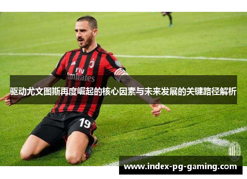 驱动尤文图斯再度崛起的核心因素与未来发展的关键路径解析