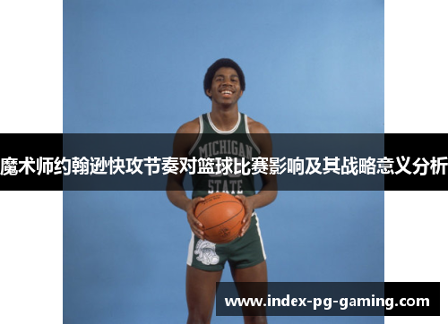 魔术师约翰逊快攻节奏对篮球比赛影响及其战略意义分析