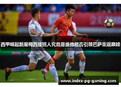 西甲崛起新星梅西接班人究竟是谁他能否引领巴萨重返巅峰 西甲崛起新星梅西接班人究竟是谁他能否引领巴萨重返巅峰