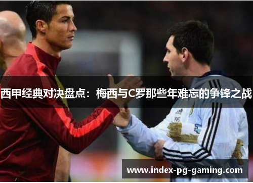 西甲经典对决盘点：梅西与C罗那些年难忘的争锋之战