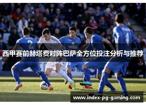 西甲赛前赫塔费对阵巴萨全方位投注分析与推荐