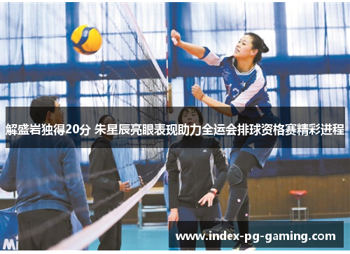 解盛岩独得20分 朱星辰亮眼表现助力全运会排球资格赛精彩进程