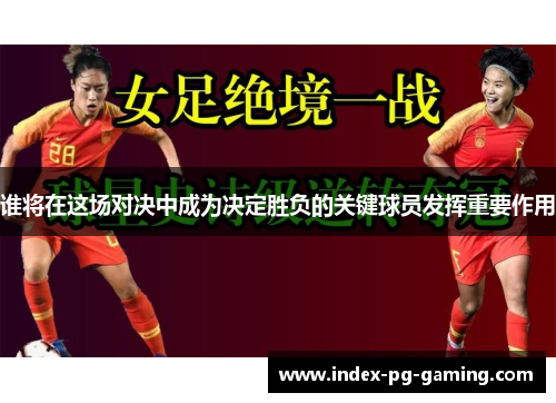 谁将在这场对决中成为决定胜负的关键球员发挥重要作用