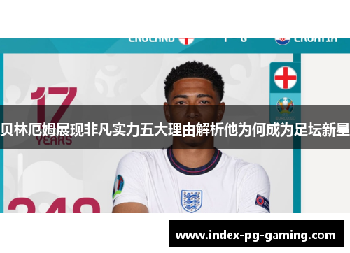 贝林厄姆展现非凡实力五大理由解析他为何成为足坛新星 贝林厄姆展现非凡实力五大理由解析他为何成为足坛新星