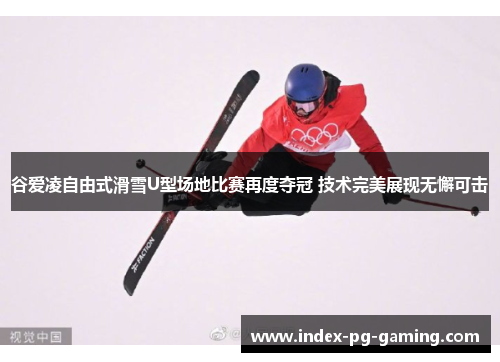 谷爱凌自由式滑雪U型场地比赛再度夺冠 技术完美展现无懈可击 谷爱凌自由式滑雪U型场地比赛再度夺冠 技术完美展现无懈可击
